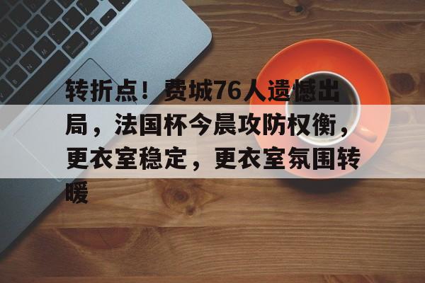 转折点！费城76人遗憾出局，法国杯今晨攻防权衡，更衣室稳定，更衣室氛围转暖的简单介绍-LOL下注官方