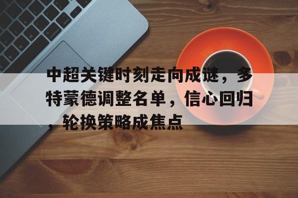  中超关键时刻走向成谜，多特蒙德调整名单，信心回归，轮换策略成焦点-英雄联盟S15