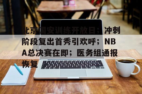 北京国安训练开放日；冲刺阶段复出首秀引欢呼；NBA总决赛在即；医务组通报恢复的简单介绍